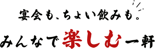 宴会も、ちょい飲みも。 みんなで楽しむ一軒